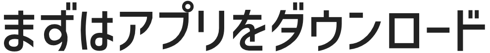 まずはアプリをダウンロード